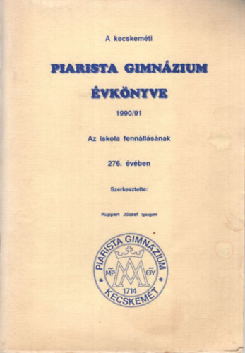 Ruppert Jzsef - a kecskemti Piarista Gimnzium vknyve 1990/91 (Az iskola fennllsnak 276. vben)