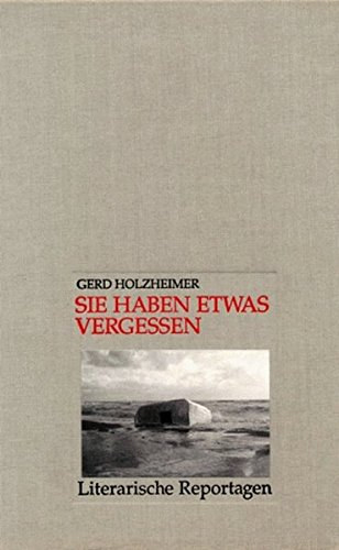 Gerd Holzheimer - Sie haben etwas vergessen: Literarische Reportagen