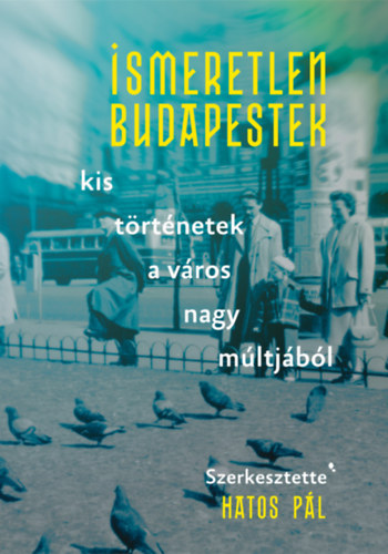 Hatos P�l  (szerk.) - Ismeretlen Budapestek (Kis t�rt�netek a v�ros nagy m�ltj�b�l)