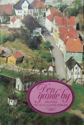 Sissel Hamre Dagsland - Svein Nord - Den gamle by: om folk og hus i gamle Bergen - (Az �v�ros: emberekr�l �s h�zakr�l a r�gi Bergenben norv�g nyelven) - norv�g nyelv�