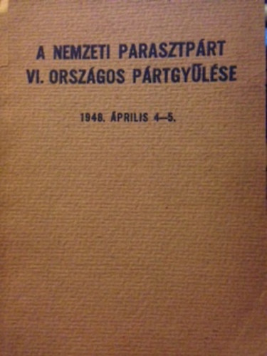 A nemzeti parasztp�rt - A nemzeti parasztp�rt VI. orsz�gos p�rtgy�l�se 1948. �prilis 4-5