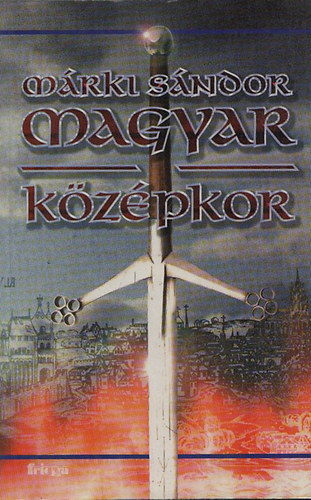 M�rki S�ndor - Magyar k�z�pkor (reprint)