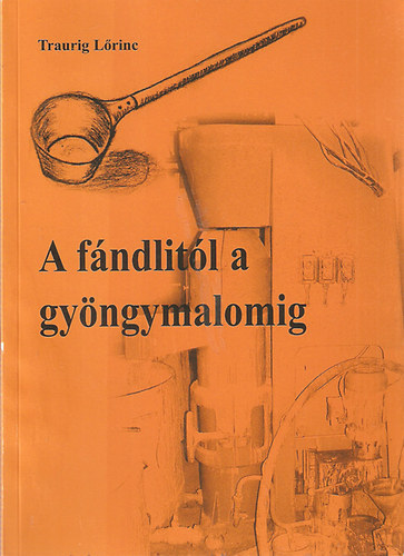 Traurig Lőrinc - A fándlitól a gyöngymalomig