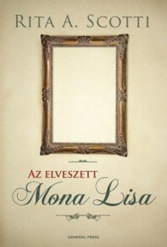 Rita A. Scotti - Az elveszett Mona Lisa A TRTNELEM LEGNAGYOBB LOPSNAK KLNLEGES, IGAZ TRTNETE