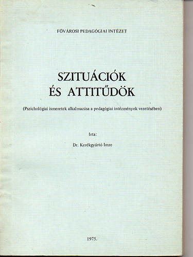 Dr. Ker�kgy�rt� Imre - Szitu�ci�k �s attit�d�k - Pszichol�giai ismeretek alkalmaz�sa a pedag�giai int�zm�nyek vezet�s�ben