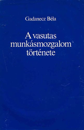 Gadanecz Béla - A vasutas muskásmozgalom története (a kezdetektől 1945-ig)