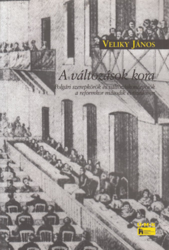 Veliky János - A változások kora - Polgári szerepkörök és változáskoncepciók a reformkor második évtizedében