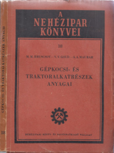 M. M. Hruscsov - B. V. Gold - A. A. Maurah - Gpkocsi- s traktoralkatrszek anyagai (A nehzipar knyvei 18.)
