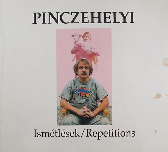 Pinczehelyi Sndor - Ismtlsek / Repetitions. Pinczehelyi Sndor killtsa Pcs, 1998. szeptember 10. - oktber 18.