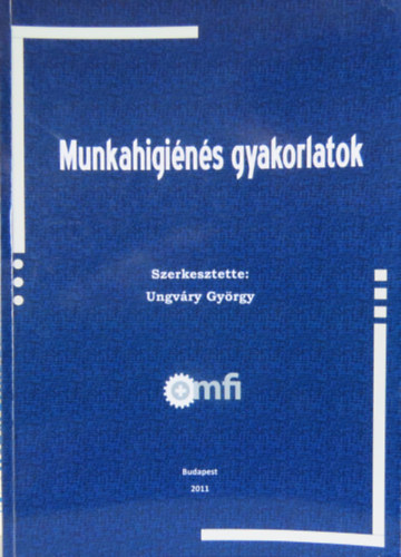 Dr. Ungvry Gyrgy  (szerk.) - Munkahigins gyakorlatok