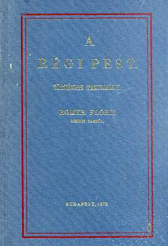 Rómer Flóris - A régi Pest Történeti tanulmány/Olvastatott a M. T. Akadémia 1871. april és június 12-ki ülésein