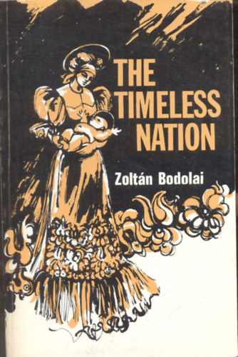 Zoltn Bodolai - The Timeless Nation (The History, Literature, Music, Art and Folklore of the Hungarian Nation)