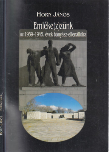 Horn J�nos - Eml�ke(z)z�nk az 1939-1945. �vek b�ny�sz-ellen�ll�ira (dedik�lt)