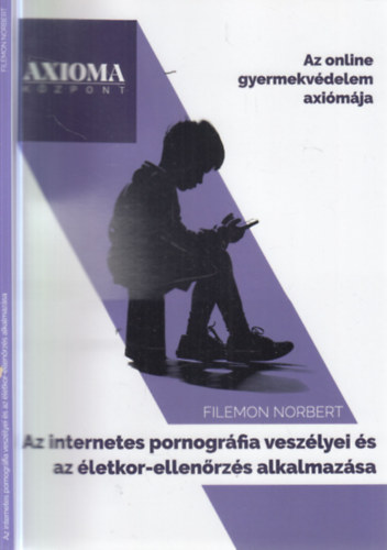 Filemon Norbert - Az internetes pornográfia veszélyei és az életkor-ellenőrzés alkalmazása (Az online gyermekvédelem axiómája)