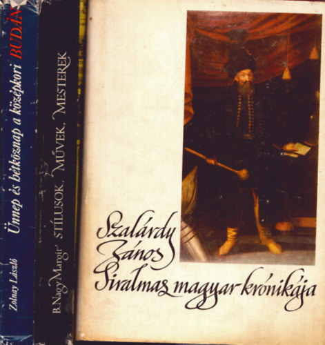 Zolnay László, B. Nagy Margit, Szakály Ferenc - 3 db történelmi kötet: Szalárdi János siralmas magyar krónikája + Ünnep é s hétköznap a középkori Budán + Stílusok - művek - mesterek