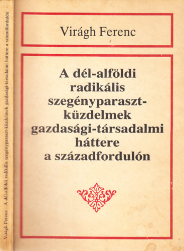 Virgh Ferenc - A dl-alfldi radiklis szegnyparaszt-kzdelmek gazdasgi-trsadalmi httere a szzadforduln (dediklt)