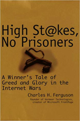 Charles H. Ferguson - High Stakes, No Prisoners : A Winner's Tale of Greed and Glory in the Internet Wars