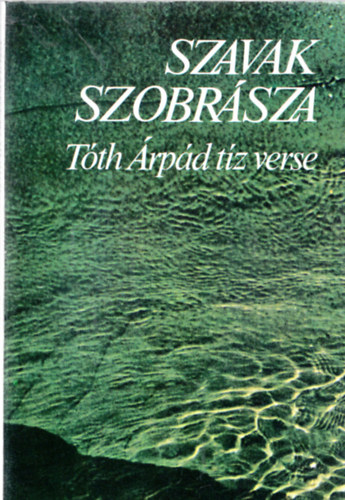 Nagy J�nos  (szerk.) - "Szavak szobr�sza" T�th �rp�d t�z verse