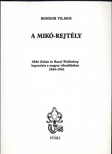 Bondor Vilmos - A Mik-rejtly - Mik Zoltn s Raoul Wallenberg kapcsolata a magyar ellenllsban (1944-1945)