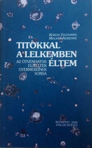 Molnr Adrienne Krsi Zsuzsanna - Titokkal a lelkemben ltem - Az tvenhatos eltltek gyermekeinek sorsa (Sajt kppel!)