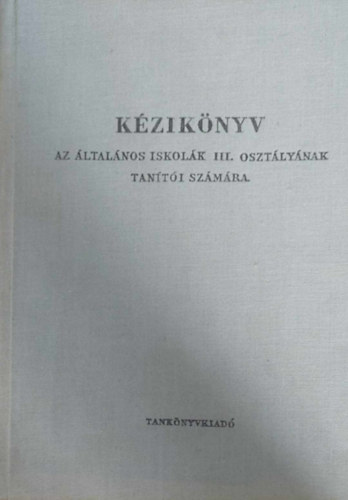 Gerencsér Lászlóné - Kézikönyv az általános iskolák III. osztályának tanítói számára