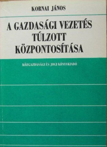 Kornai J�nos - A gazdas�gi vezet�s t�lzott k�zpontos�t�sa (kritikai elemz�s...)