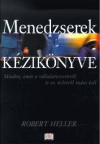 Robert Heller - Menedzserek kziknyve - Minden, amit a vllalatvezetsrl s az zletrl tudni kell