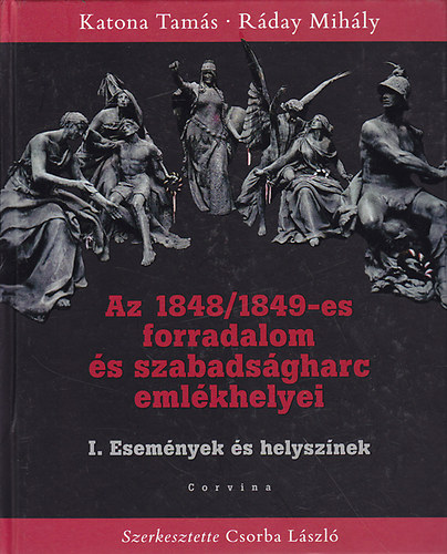 Katona Tam�s; R�day Mih�ly - Az 1848/1849-es forradalom �s szabads�gharc eml�khelyei I.: Esem�nyek �s helysz�nek