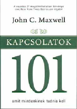 John C. Maxwell - Kapcsolatok 101 - Amit mindenkinek tudnia kell