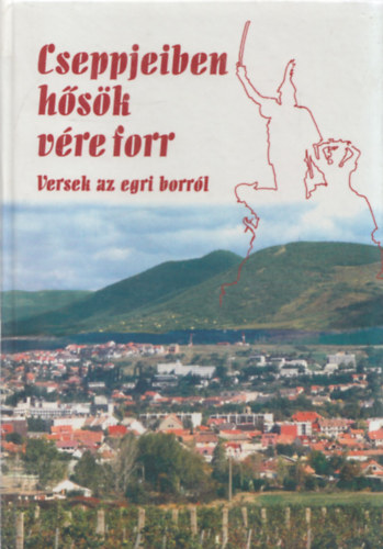 Liszt�czky L�szl�  (szerk.) - Cseppjeiben h�s�k v�re forr (versek az egri borr�l)