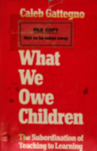 Caleb Gattegno - What We Owe Children The Subordination of Teaching to Learning