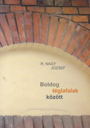 R. Nagy József - Boldog téglafalak között - Munkáskolóniák kulturális antropológiai vizsgálata Északkelet-Magyarországon