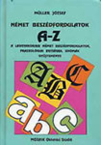M�ller J�zsef - N�met besz�dfordulatok A-Z-ig - A leggyakoribb n�met besz�dfordulatok, frazeol�giai egys�gek, idi�m�k gy�jtem�nye