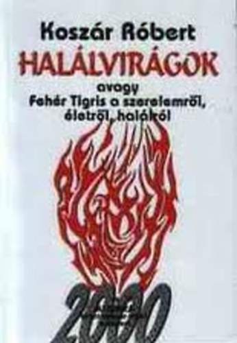 Kosz�r R�bert - Hal�lvir�gok avagy Feh�r Tigris a szerelemr�l, �letr�l, hal�lr�l