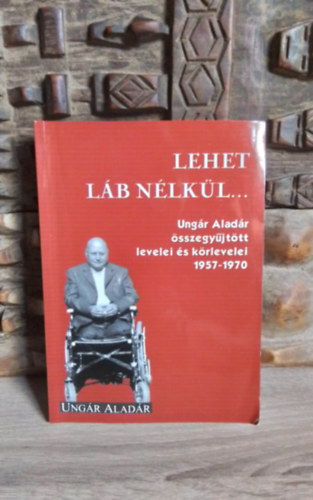 Ung�r Alad�r - Lehet l�b n�lk�l... - Ung�r Alad�r �sszegy�jt�tt levelei �s k�rlevelei (1957-1970)