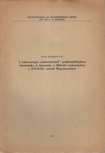 Pach Zsigmond Pl - A kelet-eurpai "Gutswirtschaft" problematikjhoz: robotmunka s brmunka a fldesri majorsgokon a XVI-XVII. szzadi Magyarorszgon- Klnlenyomat