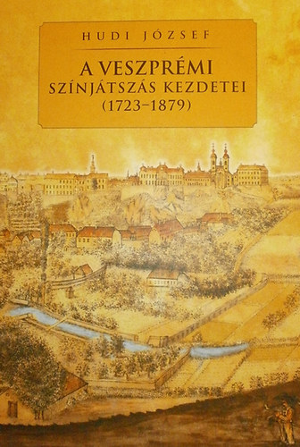 Hudi Jzsef - A veszprmi sznjtszs kezdetei (1723-1879)