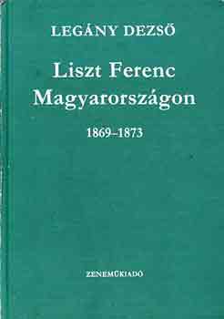 Legány Dezső - Liszt Ferenc Magyarorszgáon 1869-1873