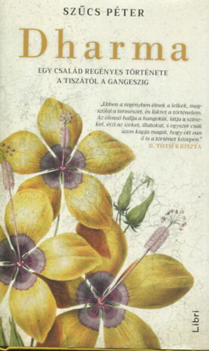 Sz�cs P�ter - Dharma - Egy csal�d reg�nyes t�rt�nete a Tisz�t�l a Gangeszig