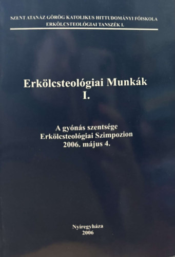 Erk�lcsteol�giai Munk�k I. - A  gy�n�s szents�ge (Erk�lcsteol�giai Szimpozion - 2006. m�jus 4.)