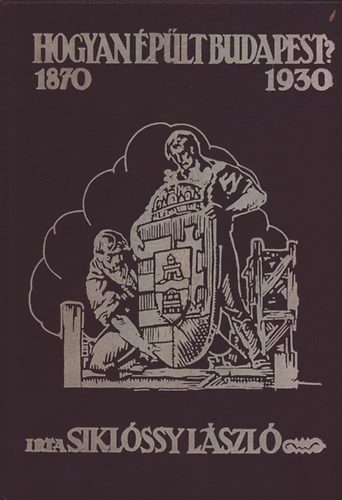 Siklóssy László - Hogyan épült Budapest? (1870-1930) Reprint!