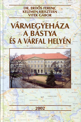 Vitek Gbor; Kelemen Krisztin; Erds Ferenc dr. - Vrmegyehza a bstya s a vrfal helyn