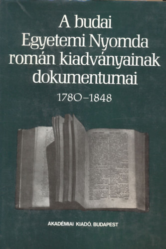 Veress Endre  (szerk.) - A budai Egyetemi Nyomda rom�n kiadv�nyainak dokumentumai 1780-1848