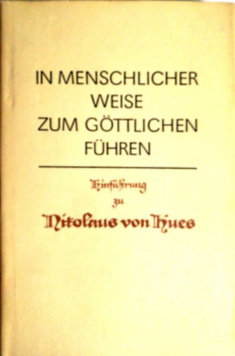 Nikolaus von Kues - In menschlicher Weise zum G�ttlichen f�hren