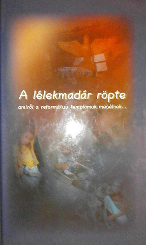 Borbély János; Ekhardt Júlia - A lélekmadár röpte - amiről a református temolomok mesélnek