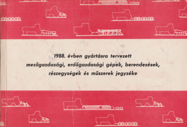 1988. �vben gy�rt�sra tervezett mez�gazdas�gi, erd�gazdas�gi g�pek, berendez�sek, r�szegys�gek �s m�szerek jegyz�ke