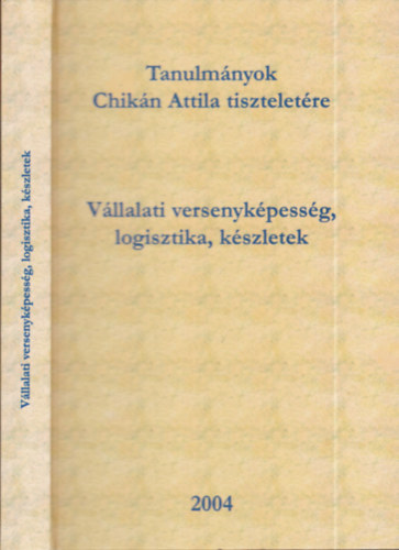 Czak� Erzs�bet - Dobos Imre - K�hegyi Anita  (szerk.) - Tanulm�nyok Chik�n Attila tisztelet�re. V�llalati versenyk�pess�g, logisztika, k�szletek