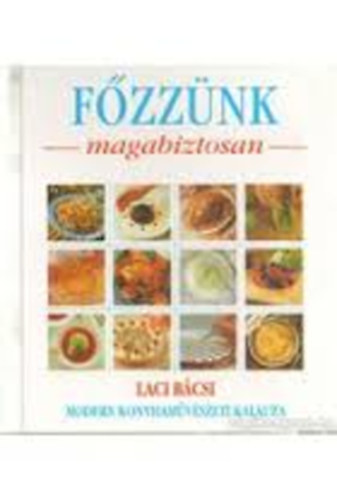 Benke László - Főzzünk magabiztosan - Laci bácsi modern konyhaművészeti kalauza Vendégvárás (Különleges menü, Egyszerű menü, Partimenü, Mesterfogások, Ínyenc recept)