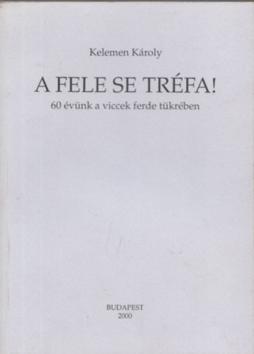 Kelemen Kroly - A fele se trfa! - 60 vnk a viccek ferde tkrben