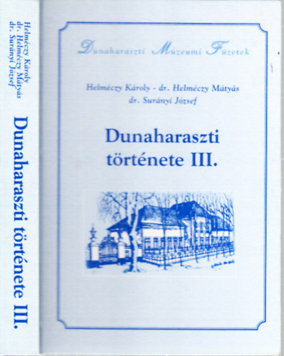Helm�czy M�ty�s dr.; Helm�czy K�roly; Sur�nyi J�zsef dr. - Dunaharaszti t�rt�nete III. (Dunaharaszti M�zeumi F�zetek IV.)